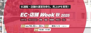EC通販・店舗の運営効率化、売上UPを実現！EC・店舗Week秋2025　 会期 2025.10.22水-24金　会場 幕張メッセ 時間 10:00-17:00