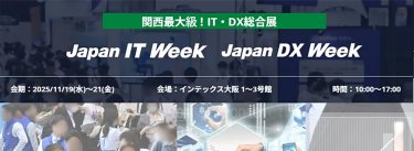 関西最大級！IT・DX総合展 JapanITWeek  Japan DX Week　会期：2025/11/19（水）～21（金）会場：インテックス大阪1~3号館