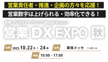 営業責任者・推進・企画の方々を応援！営業数字は上げられる・効率化できる！営業・デジタルマーケティングWeek 秋2025内 営業DX EXPO 秋会期 2025.10.22水-24金　会場 幕張メッセ 時間 10:00-17:00