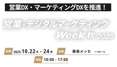 営業DX・マーケティングDXを推進！ 営業・デジタルマーケティング Week 秋2025 会期 2025.10.22水-24金　会場 幕張メッセ 時間 10:00-17:00